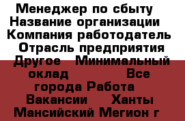 Менеджер по сбыту › Название организации ­ Компания-работодатель › Отрасль предприятия ­ Другое › Минимальный оклад ­ 35 000 - Все города Работа » Вакансии   . Ханты-Мансийский,Мегион г.